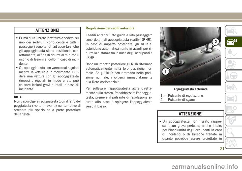 JEEP CHEROKEE 2018  Libretto Uso Manutenzione (in Italian) ATTENZIONE!
• Prima di utilizzare la vettura o sedersi su
uno dei sedili, il conducente e tutti i
passeggeri sono tenuti ad accertarsi che
gli appoggiatesta siano posizionati cor-
rettamente, al fin