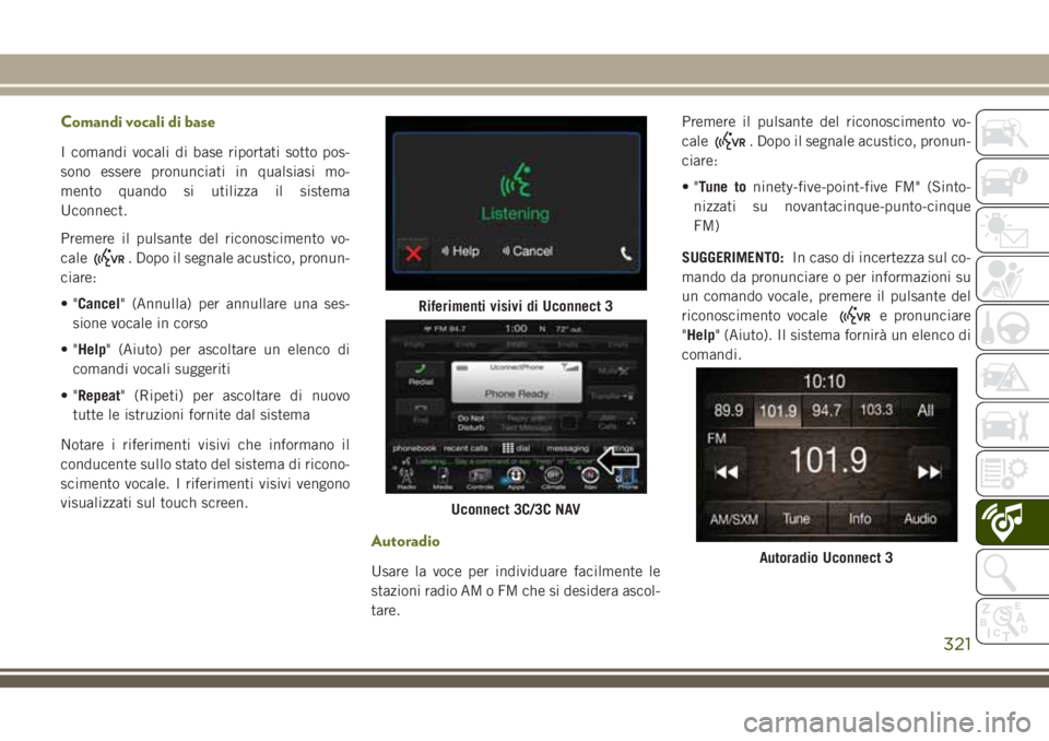 JEEP CHEROKEE 2018 Libretto Uso Manutenzione (in Italian) Comandi vocali di base
I comandi vocali di base riportati sotto pos-
sono essere pronunciati in qualsiasi mo-
mento quando si utilizza il sistema
Uconnect.
Premere il pulsante del riconoscimento vo-
c JEEP CHEROKEE 2018 Libretto Uso Manutenzione (in Italian) Comandi vocali di base
I comandi vocali di base riportati sotto pos-
sono essere pronunciati in qualsiasi mo-
mento quando si utilizza il sistema
Uconnect.
Premere il pulsante del riconoscimento vo-
c