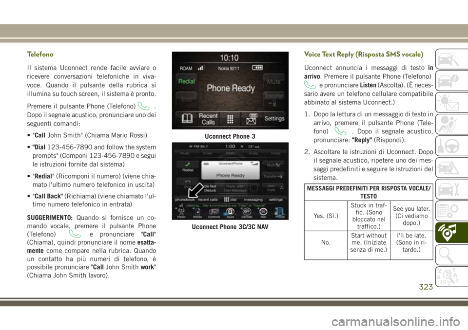 JEEP CHEROKEE 2018 Libretto Uso Manutenzione (in Italian) Telefono
Il sistema Uconnect rende facile avviare o
ricevere conversazioni telefoniche in viva-
voce. Quando il pulsante della rubrica si
illumina su touch screen, il sistema è pronto.
Premere il pul JEEP CHEROKEE 2018 Libretto Uso Manutenzione (in Italian) Telefono
Il sistema Uconnect rende facile avviare o
ricevere conversazioni telefoniche in viva-
voce. Quando il pulsante della rubrica si
illumina su touch screen, il sistema è pronto.
Premere il pul