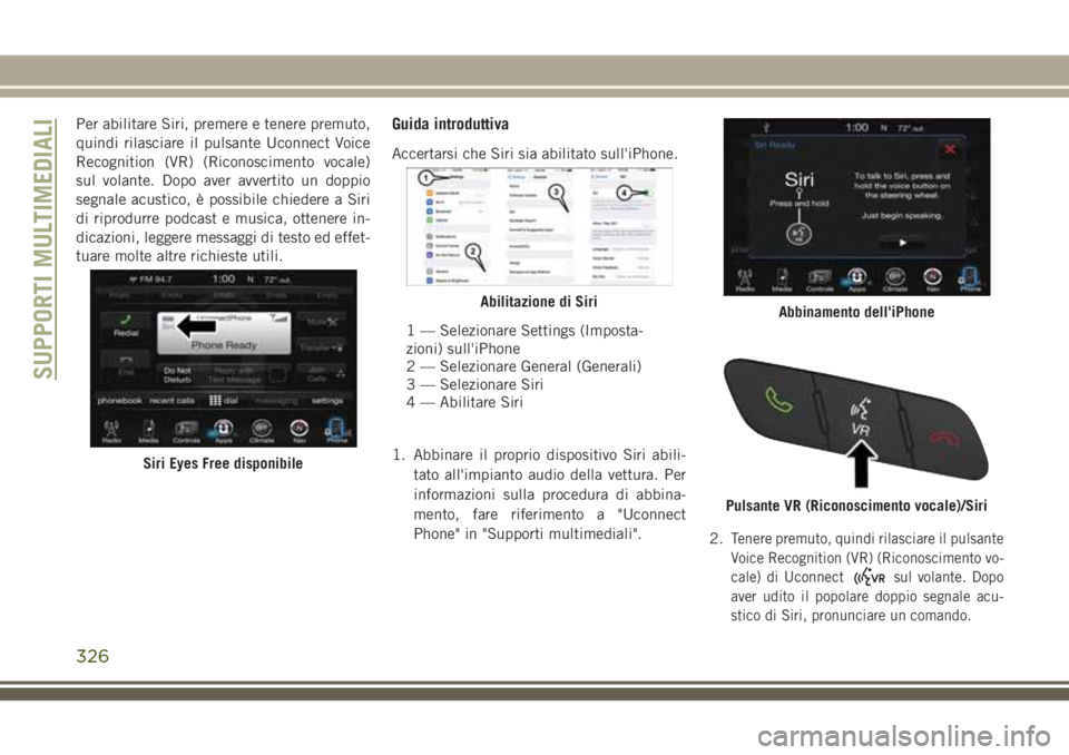 JEEP CHEROKEE 2018 Libretto Uso Manutenzione (in Italian) Per abilitare Siri, premere e tenere premuto,
quindi rilasciare il pulsante Uconnect Voice
Recognition (VR) (Riconoscimento vocale)
sul volante. Dopo aver avvertito un doppio
segnale acustico, è poss JEEP CHEROKEE 2018 Libretto Uso Manutenzione (in Italian) Per abilitare Siri, premere e tenere premuto,
quindi rilasciare il pulsante Uconnect Voice
Recognition (VR) (Riconoscimento vocale)
sul volante. Dopo aver avvertito un doppio
segnale acustico, è poss