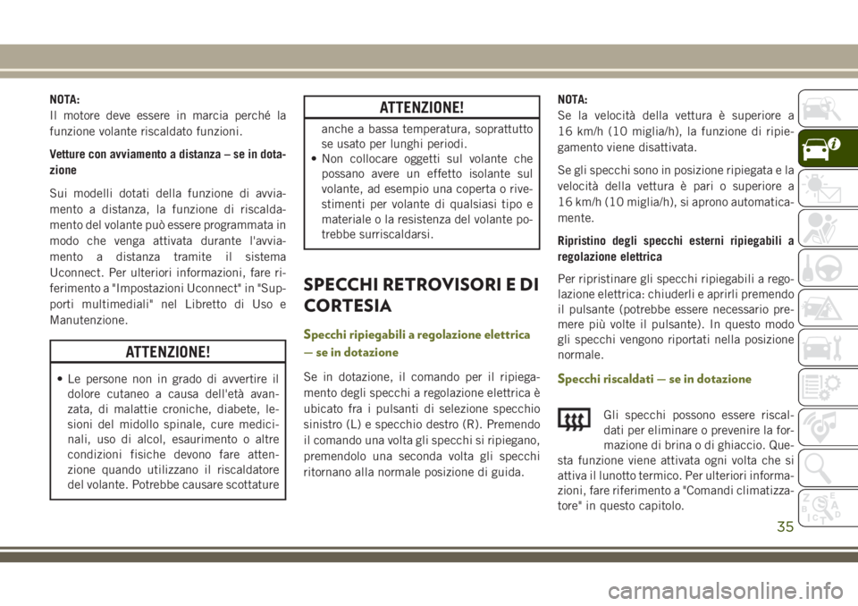 JEEP CHEROKEE 2018  Libretto Uso Manutenzione (in Italian) NOTA:
Il motore deve essere in marcia perché la
funzione volante riscaldato funzioni.
Vetture con avviamento a distanza – se in dota-
zione
Sui modelli dotati della funzione di avvia-
mento a dista