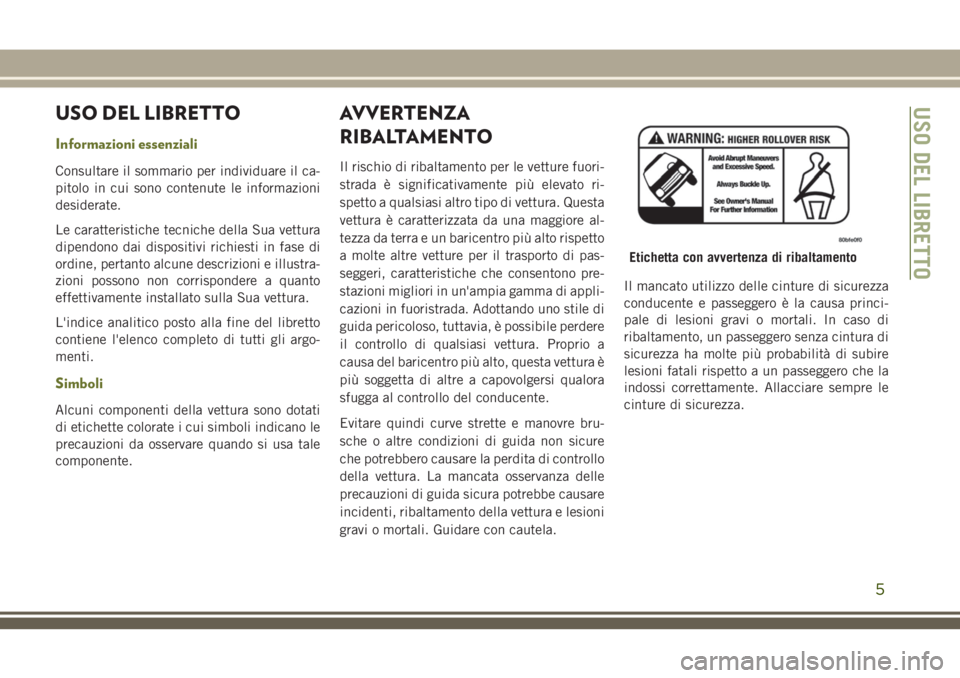 JEEP CHEROKEE 2018 Libretto Uso Manutenzione (in Italian) USO DEL LIBRETTO
Informazioni essenziali
Consultare il sommario per individuare il ca-
pitolo in cui sono contenute le informazioni
desiderate.
Le caratteristiche tecniche della Sua vettura
dipendono JEEP CHEROKEE 2018 Libretto Uso Manutenzione (in Italian) USO DEL LIBRETTO
Informazioni essenziali
Consultare il sommario per individuare il ca-
pitolo in cui sono contenute le informazioni
desiderate.
Le caratteristiche tecniche della Sua vettura
dipendono