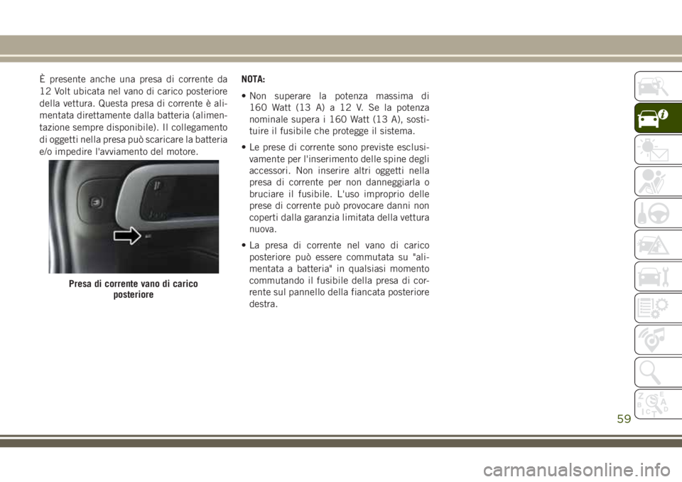 JEEP CHEROKEE 2018  Libretto Uso Manutenzione (in Italian) È presente anche una presa di corrente da
12 Volt ubicata nel vano di carico posteriore
della vettura. Questa presa di corrente è ali-
mentata direttamente dalla batteria (alimen-
tazione sempre dis