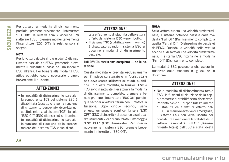 JEEP CHEROKEE 2018  Libretto Uso Manutenzione (in Italian) Per attivare la modalità di disinserimento
parziale, premere brevemente l'interruttore
"ESC Off": la relativa spia si accende. Per
riattivare l'ESC, premere momentaneamente
l'inte