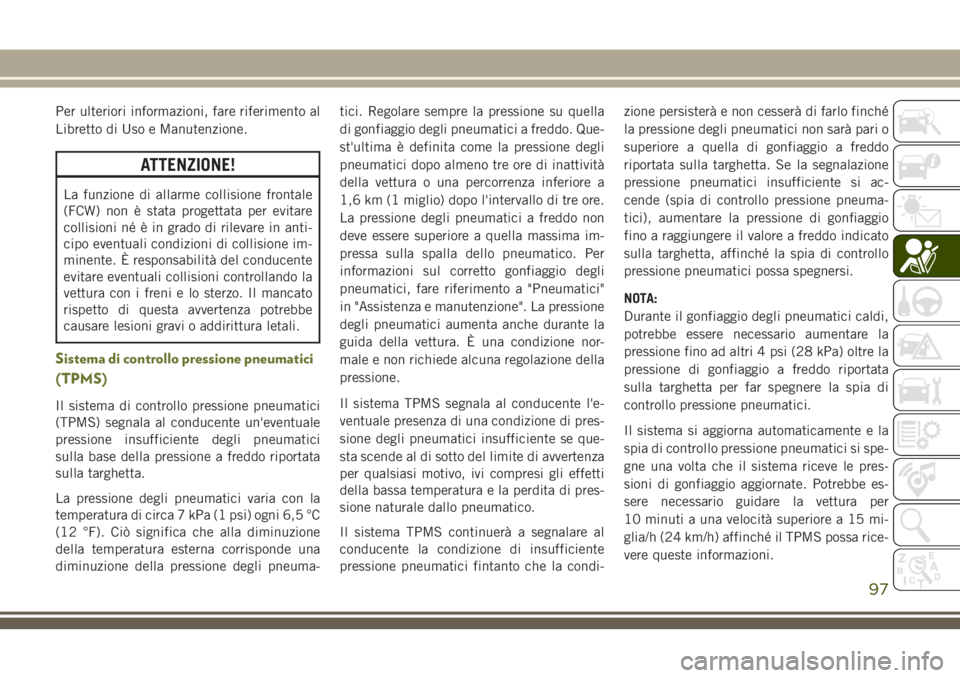 JEEP CHEROKEE 2018 Libretto Uso Manutenzione (in Italian) Per ulteriori informazioni, fare riferimento al
Libretto di Uso e Manutenzione.
ATTENZIONE!
La funzione di allarme collisione frontale
(FCW) non è stata progettata per evitare
collisioni né è in gr JEEP CHEROKEE 2018 Libretto Uso Manutenzione (in Italian) Per ulteriori informazioni, fare riferimento al
Libretto di Uso e Manutenzione.
ATTENZIONE!
La funzione di allarme collisione frontale
(FCW) non è stata progettata per evitare
collisioni né è in gr