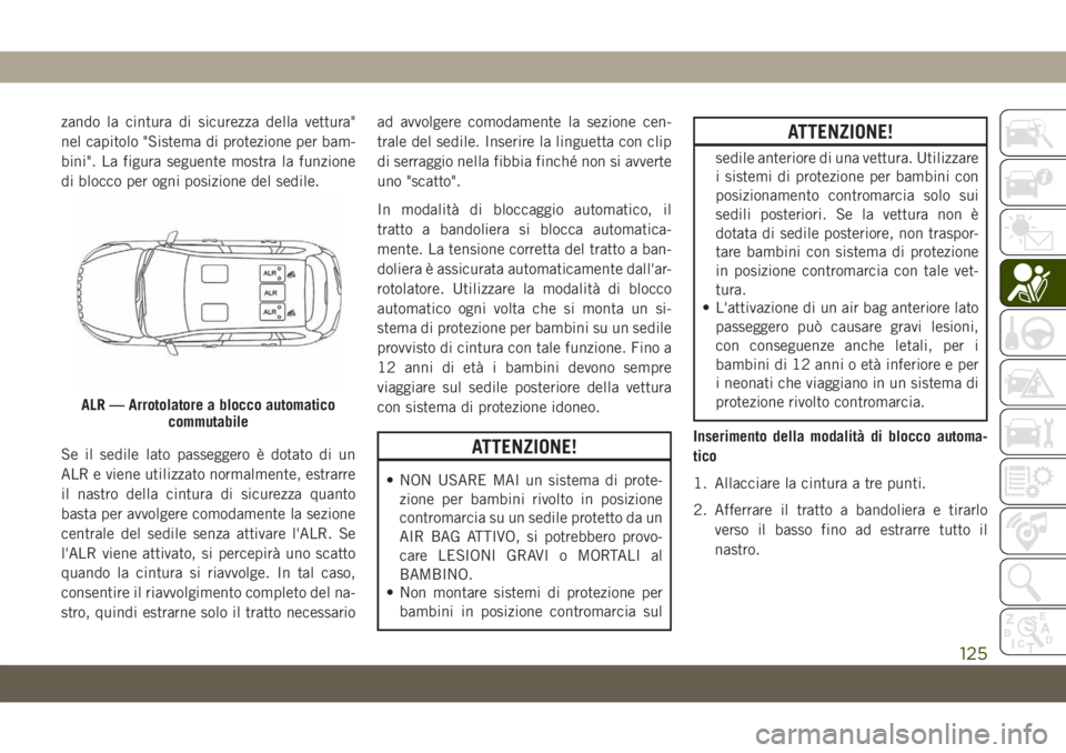 JEEP CHEROKEE 2019  Libretto Uso Manutenzione (in Italian) zando la cintura di sicurezza della vettura"
nel capitolo "Sistema di protezione per bam-
bini". La figura seguente mostra la funzione
di blocco per ogni posizione del sedile.
Se il sedile