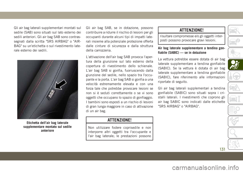 JEEP CHEROKEE 2019 Libretto Uso Manutenzione (in Italian) Gli air bag laterali supplementari montati sul
sedile (SAB) sono situati sul lato esterno dei
sedili anteriori. Gli air bag SAB sono contras-
segnati dalla scritta "SRS AIRBAG" o "AIR-
BAG JEEP CHEROKEE 2019 Libretto Uso Manutenzione (in Italian) Gli air bag laterali supplementari montati sul
sedile (SAB) sono situati sul lato esterno dei
sedili anteriori. Gli air bag SAB sono contras-
segnati dalla scritta "SRS AIRBAG" o "AIR-
BAG