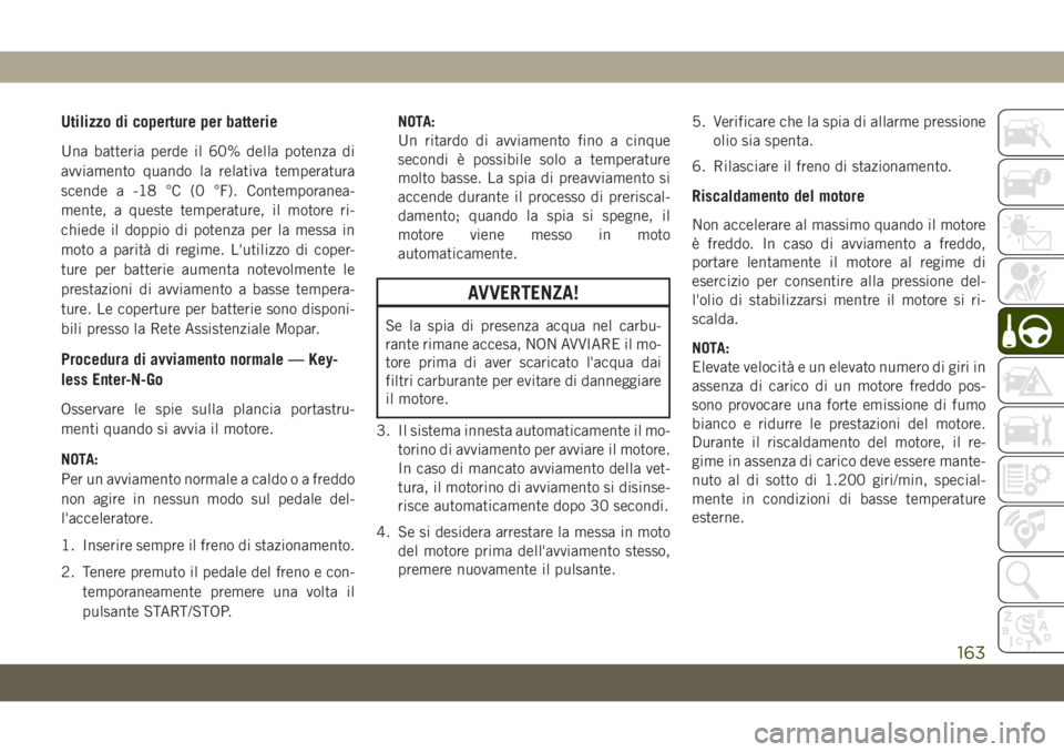 JEEP CHEROKEE 2019 Libretto Uso Manutenzione (in Italian) Utilizzo di coperture per batterie
Una batteria perde il 60% della potenza di
avviamento quando la relativa temperatura
scende a -18 °C (0 °F). Contemporanea-
mente, a queste temperature, il motore JEEP CHEROKEE 2019 Libretto Uso Manutenzione (in Italian) Utilizzo di coperture per batterie
Una batteria perde il 60% della potenza di
avviamento quando la relativa temperatura
scende a -18 °C (0 °F). Contemporanea-
mente, a queste temperature, il motore