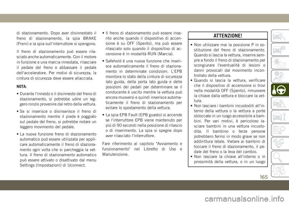 JEEP CHEROKEE 2019 Libretto Uso Manutenzione (in Italian) di stazionamento. Dopo aver disinnestato il
freno di stazionamento, la spia BRAKE
(Freni) e la spia sull'interruttore si spengono.
Il freno di stazionamento può essere rila-
sciato anche automati JEEP CHEROKEE 2019 Libretto Uso Manutenzione (in Italian) di stazionamento. Dopo aver disinnestato il
freno di stazionamento, la spia BRAKE
(Freni) e la spia sull'interruttore si spengono.
Il freno di stazionamento può essere rila-
sciato anche automati