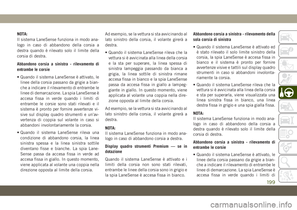JEEP CHEROKEE 2019  Libretto Uso Manutenzione (in Italian) NOTA:
Il sistema LaneSense funziona in modo ana-
logo in caso di abbandono della corsia a
destra quando è rilevato solo il limite della
corsia di destra.
Abbandono corsia a sinistra - rilevamento di

