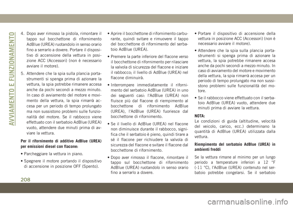 JEEP CHEROKEE 2019  Libretto Uso Manutenzione (in Italian) 4. Dopo aver rimosso la pistola, rimontare il
tappo sul bocchettone di rifornimento
AdBlue (UREA) ruotandolo in senso orario
fino a serrarlo a dovere. Portare il disposi-
tivo di accensione della vett