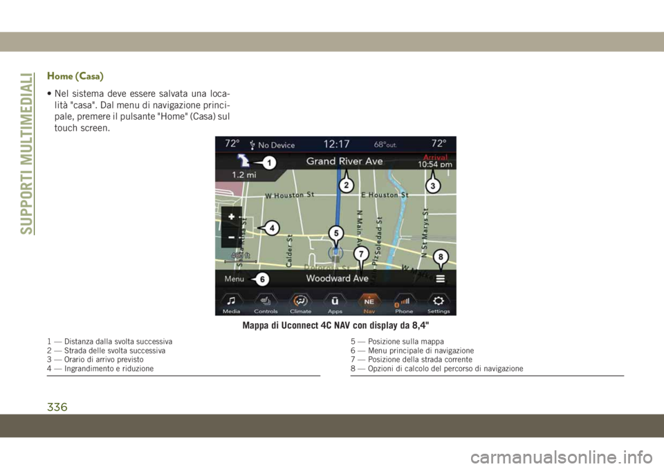 JEEP CHEROKEE 2019  Libretto Uso Manutenzione (in Italian) Home (Casa)
• Nel sistema deve essere salvata una loca-
lità "casa". Dal menu di navigazione princi-
pale, premere il pulsante "Home" (Casa) sul
touch screen.
Mappa di Uconnect 4C N