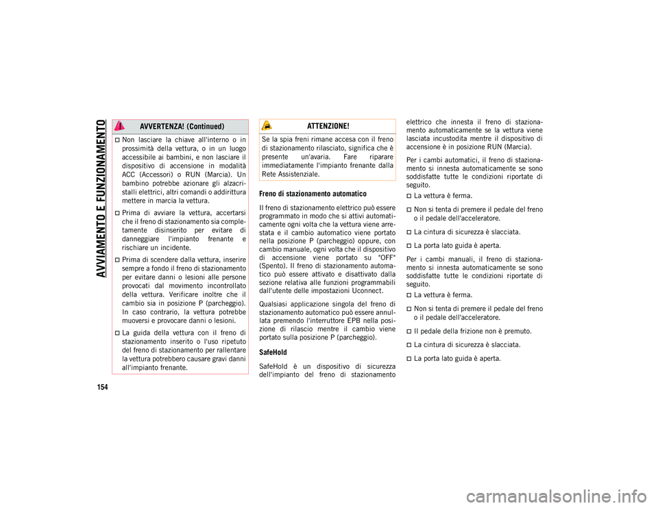 JEEP CHEROKEE 2020 Libretto Uso Manutenzione (in Italian) AVVIAMENTO E FUNZIONAMENTO
154
Freno di stazionamento automatico
Il freno di stazionamento elettrico può essere
programmato in modo che si attivi automati-
camente ogni volta che la vettura viene arr JEEP CHEROKEE 2020 Libretto Uso Manutenzione (in Italian) AVVIAMENTO E FUNZIONAMENTO
154
Freno di stazionamento automatico
Il freno di stazionamento elettrico può essere
programmato in modo che si attivi automati-
camente ogni volta che la vettura viene arr