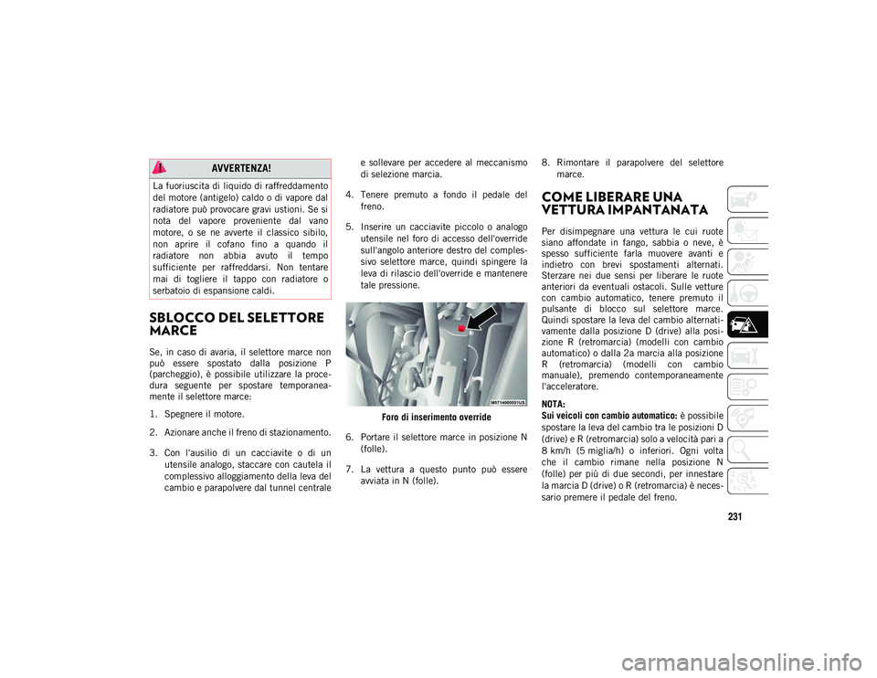 JEEP CHEROKEE 2020 Libretto Uso Manutenzione (in Italian) 231
SBLOCCO DEL SELETTORE
MARCE
Se, in caso di avaria, il selettore marce non
può essere spostato dalla posizione P
(parcheggio), è possibile utilizzare la proce-
dura seguente JEEP CHEROKEE 2020 Libretto Uso Manutenzione (in Italian) 231
SBLOCCO DEL SELETTORE
MARCE
Se, in caso di avaria, il selettore marce non
può essere spostato dalla posizione P
(parcheggio), è possibile utilizzare la proce-
dura seguente