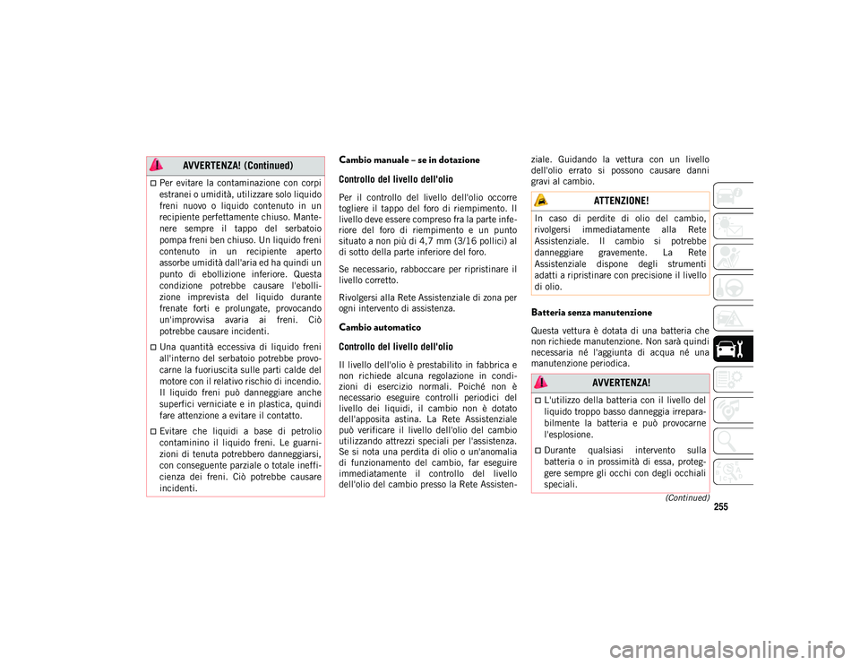 JEEP CHEROKEE 2020 Libretto Uso Manutenzione (in Italian) 255(Continued)
Cambio manuale – se in dotazione
Controllo del livello dell'olio
Per il controllo del livello dell'olio occorre
togliere il tappo del foro di riempimento. Il
live JEEP CHEROKEE 2020 Libretto Uso Manutenzione (in Italian) 255(Continued)
Cambio manuale – se in dotazione
Controllo del livello dell'olio
Per il controllo del livello dell'olio occorre
togliere il tappo del foro di riempimento. Il
live