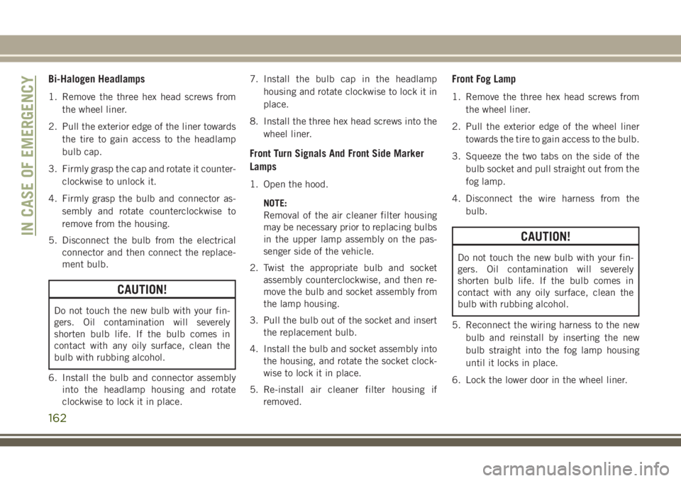 JEEP CHEROKEE 2018  Owner handbook (in English) Bi-Halogen Headlamps
1. Remove the three hex head screws fromthe wheel liner.
2. Pull the exterior edge of the liner towards the tire to gain access to the headlamp
bulb cap.
3. Firmly grasp the cap a