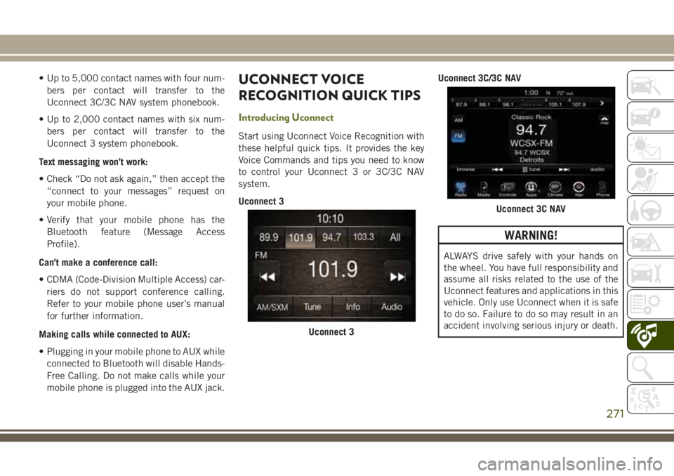 JEEP CHEROKEE 2018 Owner handbook (in English) • Up to 5,000 contact names with four num-bers per contact will transfer to the
Uconnect 3C/3C NAV system phonebook.
• Up to 2,000 contact names with six num- bers per contact will transfer to the JEEP CHEROKEE 2018 Owner handbook (in English) • Up to 5,000 contact names with four num-bers per contact will transfer to the
Uconnect 3C/3C NAV system phonebook.
• Up to 2,000 contact names with six num- bers per contact will transfer to the