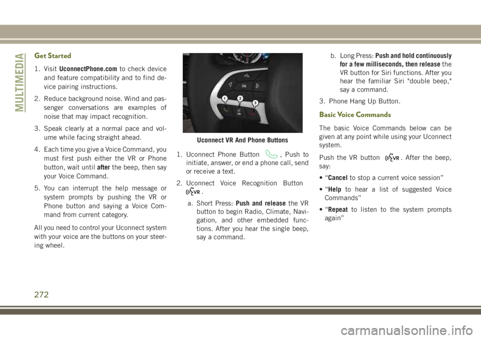 JEEP CHEROKEE 2018  Owner handbook (in English) Get Started
1. VisitUconnectPhone.com to check device
and feature compatibility and to find de-
vice pairing instructions.
2. Reduce background noise. Wind and pas- senger conversations are examples o