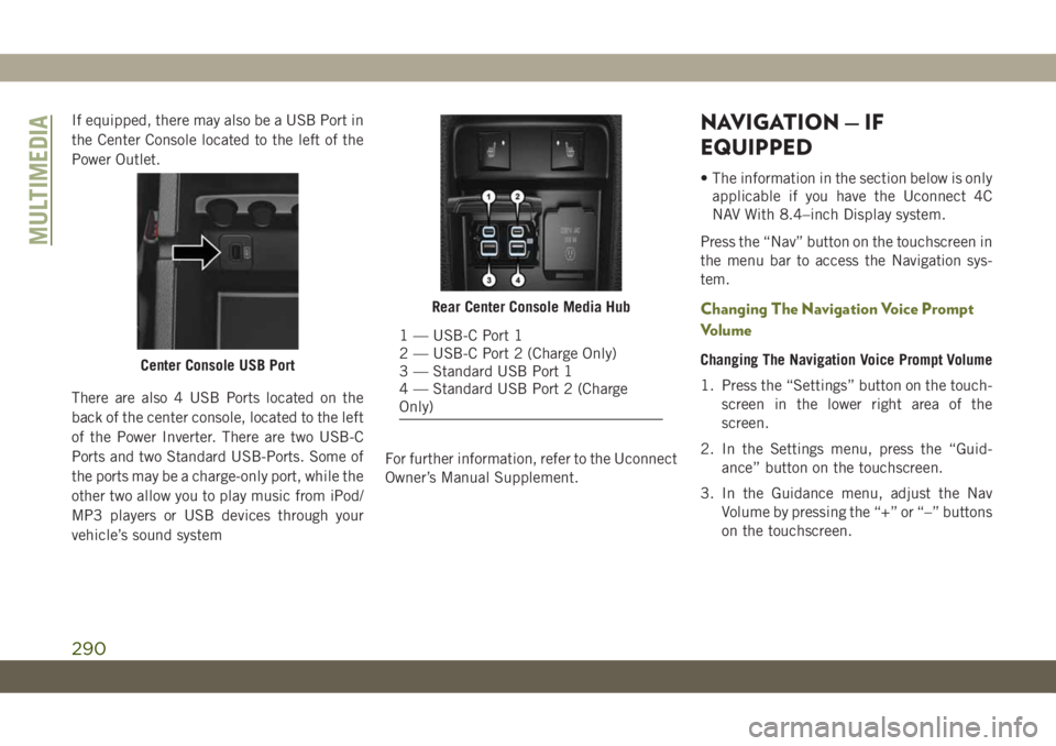 JEEP CHEROKEE 2019 Owner handbook (in English) If equipped, there may also be a USB Port in
the Center Console located to the left of the
Power Outlet.
There are also 4 USB Ports located on the
back of the center console, located to the left
of th JEEP CHEROKEE 2019 Owner handbook (in English) If equipped, there may also be a USB Port in
the Center Console located to the left of the
Power Outlet.
There are also 4 USB Ports located on the
back of the center console, located to the left
of th