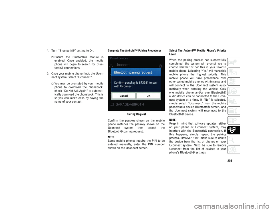 JEEP CHEROKEE 2020  Owner handbook (in English) 295
4. Turn “Bluetooth®” setting to On.
Ensure  the  Bluetooth®  feature  is
enabled.  Once  enabled,  the  mobile
phone  will  begin  to  search  for  Blue-
tooth® connections.
5. Once your