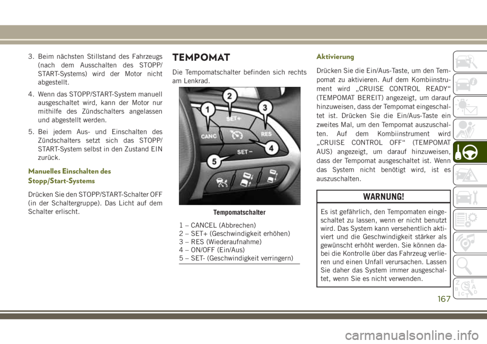 JEEP CHEROKEE 2018 Betriebsanleitung (in German) 3. Beim nächsten Stillstand des Fahrzeugs(nach dem Ausschalten des STOPP/
START-Systems) wird der Motor nicht
abgestellt.
4. Wenn das STOPP/START-System manuell ausgeschaltet wird, kann der Motor nur JEEP CHEROKEE 2018 Betriebsanleitung (in German) 3. Beim nächsten Stillstand des Fahrzeugs(nach dem Ausschalten des STOPP/
START-Systems) wird der Motor nicht
abgestellt.
4. Wenn das STOPP/START-System manuell ausgeschaltet wird, kann der Motor nur