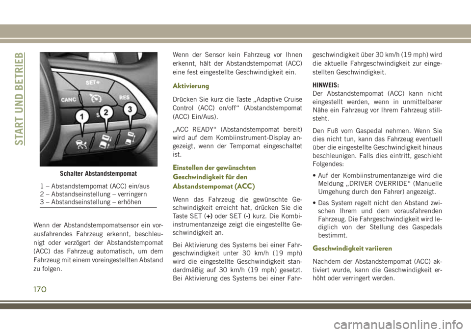 JEEP CHEROKEE 2018 Betriebsanleitung (in German) Wenn der Abstandstempomatsensor ein vor-
ausfahrendes Fahrzeug erkennt, beschleu-
nigt oder verzögert der Abstandstempomat
(ACC) das Fahrzeug automatisch, um dem
Fahrzeug mit einem voreingestellten A JEEP CHEROKEE 2018 Betriebsanleitung (in German) Wenn der Abstandstempomatsensor ein vor-
ausfahrendes Fahrzeug erkennt, beschleu-
nigt oder verzögert der Abstandstempomat
(ACC) das Fahrzeug automatisch, um dem
Fahrzeug mit einem voreingestellten A