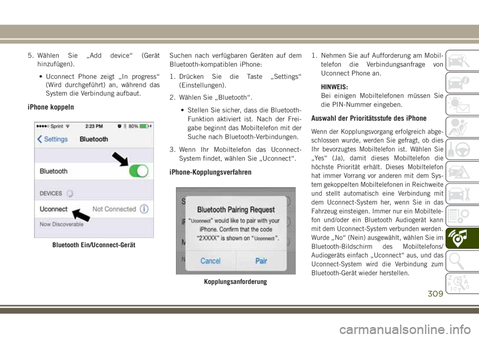 JEEP CHEROKEE 2018 Betriebsanleitung (in German) 5. Wählen Sie „Add device“ (Geräthinzufügen).
• Uconnect Phone zeigt „In progress“ (Wird durchgeführt) an, während das
System die Verbindung aufbaut.
iPhone koppeln
Suchen nach verfügb JEEP CHEROKEE 2018 Betriebsanleitung (in German) 5. Wählen Sie „Add device“ (Geräthinzufügen).
• Uconnect Phone zeigt „In progress“ (Wird durchgeführt) an, während das
System die Verbindung aufbaut.
iPhone koppeln
Suchen nach verfügb