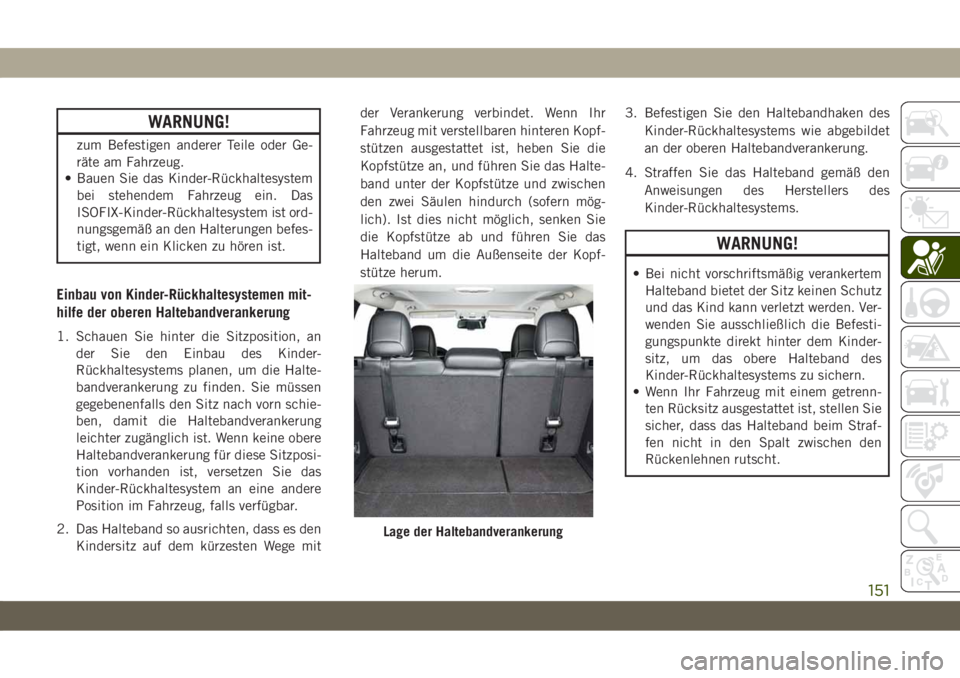 JEEP CHEROKEE 2019  Betriebsanleitung (in German) WARNUNG!
zum Befestigen anderer Teile oder Ge-
räte am Fahrzeug.
• Bauen Sie das Kinder-Rückhaltesystem
bei stehendem Fahrzeug ein. Das
ISOFIX-Kinder-Rückhaltesystem ist ord-
nungsgemäß an den 