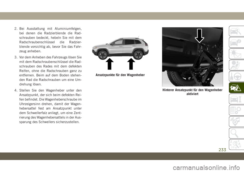 JEEP CHEROKEE 2019  Betriebsanleitung (in German) 2. Bei Ausstattung mit Aluminiumfelgen,bei denen die Radzierblende die Rad-
schrauben bedeckt, hebeln Sie mit dem
Radschraubenschlüssel die Radzier-
blende vorsichtig ab, bevor Sie das Fahr-
zeug anh