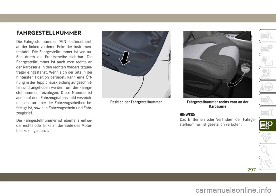 JEEP CHEROKEE 2019  Betriebsanleitung (in German) FAHRGESTELLNUMMER
Die Fahrgestellnummer (VIN) befindet sich
an der linken vorderen Ecke der Instrumen-
tentafel. Die Fahrgestellnummer ist von au-
ßen durch die Frontscheibe sichtbar. Die
Fahrgestell