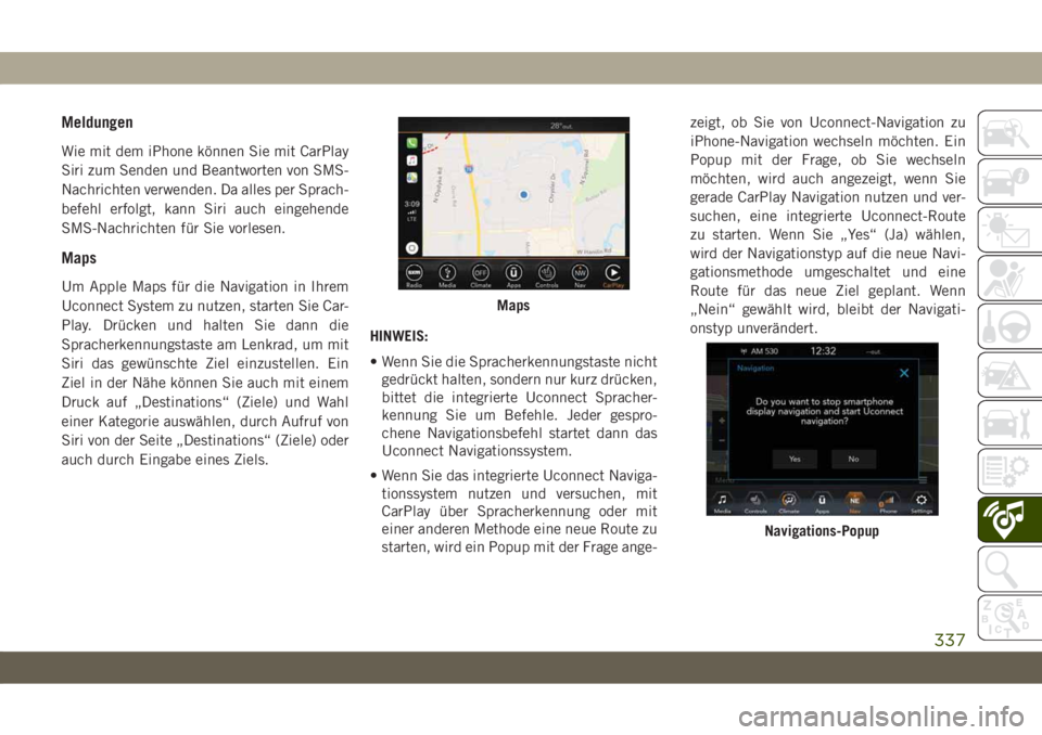 JEEP CHEROKEE 2019  Betriebsanleitung (in German) Meldungen
Wie mit dem iPhone können Sie mit CarPlay
Siri zum Senden und Beantworten von SMS-
Nachrichten verwenden. Da alles per Sprach-
befehl erfolgt, kann Siri auch eingehende
SMS-Nachrichten für