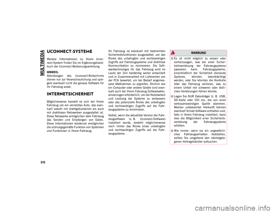 JEEP CHEROKEE 2021 Betriebsanleitung (in German) 310
MULTIMEDIA
UCONNECT-SYSTEME
Weitere Informationen zu Ihrem Ucon-
nect-System finden Sie im Ergänzungshand-
buch der Uconnect-Bedienungsanleitung.
HINWEIS:
Abbildungen des Uconnect-Bildschi JEEP CHEROKEE 2021 Betriebsanleitung (in German) 310
MULTIMEDIA
UCONNECT-SYSTEME
Weitere Informationen zu Ihrem Ucon-
nect-System finden Sie im Ergänzungshand-
buch der Uconnect-Bedienungsanleitung.
HINWEIS:
Abbildungen des Uconnect-Bildschi
