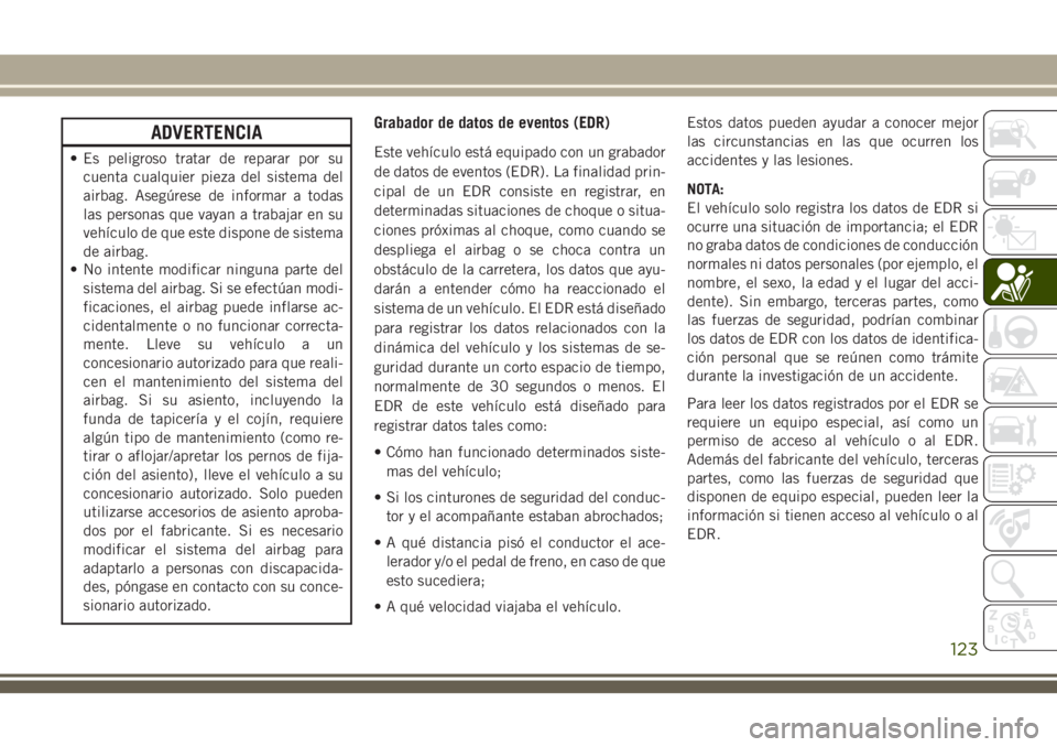JEEP CHEROKEE 2018  Manual de Empleo y Cuidado (in Spanish) ADVERTENCIA
• Es peligroso tratar de reparar por su
cuenta cualquier pieza del sistema del
airbag. Asegúrese de informar a todas
las personas que vayan a trabajar en su
vehículo de que este dispon