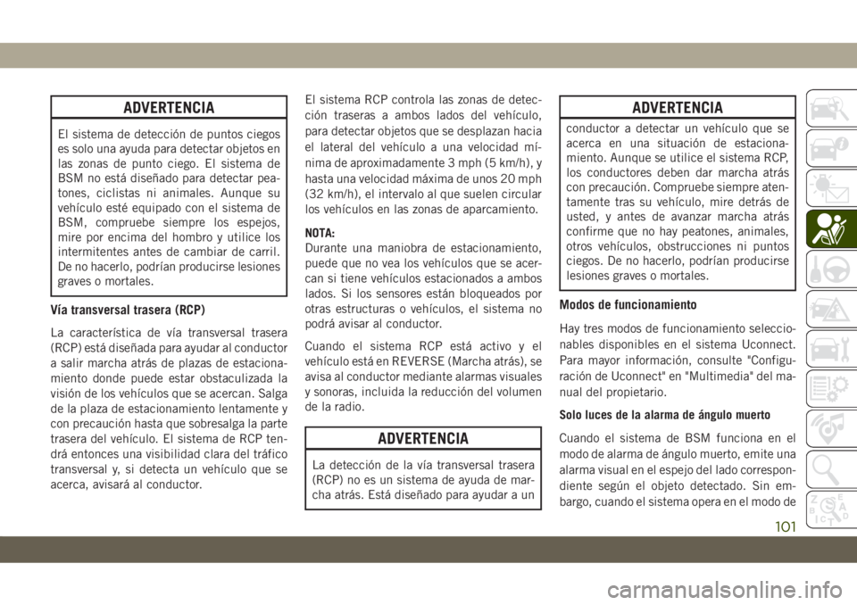 JEEP CHEROKEE 2019 Manual de Empleo y Cuidado (in Spanish) ADVERTENCIA
El sistema de detección de puntos ciegos
es solo una ayuda para detectar objetos en
las zonas de punto ciego. El sistema de
BSM no está diseñado para detectar pea-
tones, ciclistas ni a JEEP CHEROKEE 2019 Manual de Empleo y Cuidado (in Spanish) ADVERTENCIA
El sistema de detección de puntos ciegos
es solo una ayuda para detectar objetos en
las zonas de punto ciego. El sistema de
BSM no está diseñado para detectar pea-
tones, ciclistas ni a