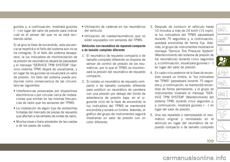 JEEP CHEROKEE 2019 Manual de Empleo y Cuidado (in Spanish) gundos y, a continuación, mostrará guiones
(- -) en lugar del valor de presión para indicar
cuál es el sensor del que no se está reci-
biendo señal.
Si se gira la llave de encendido, esta secuen JEEP CHEROKEE 2019 Manual de Empleo y Cuidado (in Spanish) gundos y, a continuación, mostrará guiones
(- -) en lugar del valor de presión para indicar
cuál es el sensor del que no se está reci-
biendo señal.
Si se gira la llave de encendido, esta secuen
