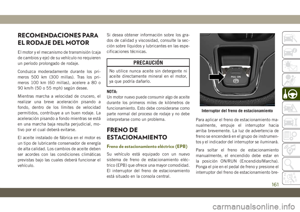 JEEP CHEROKEE 2019 Manual de Empleo y Cuidado (in Spanish) RECOMENDACIONES PARA
EL RODAJE DEL MOTOR
El motor y el mecanismo de transmisión (caja
de cambios y eje) de su vehículo no requieren
un período prolongado de rodaje.
Conduzca moderadamente durante l JEEP CHEROKEE 2019 Manual de Empleo y Cuidado (in Spanish) RECOMENDACIONES PARA
EL RODAJE DEL MOTOR
El motor y el mecanismo de transmisión (caja
de cambios y eje) de su vehículo no requieren
un período prolongado de rodaje.
Conduzca moderadamente durante l