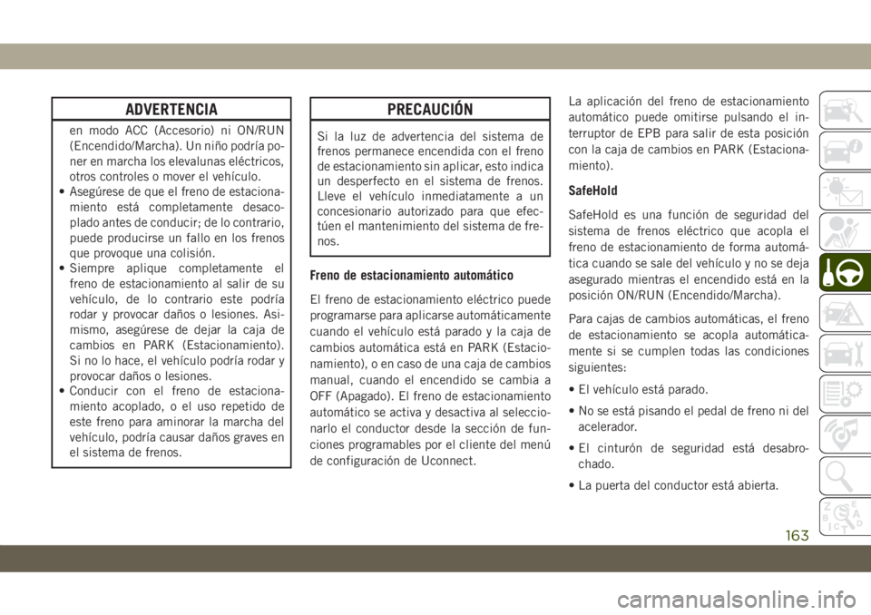 JEEP CHEROKEE 2019 Manual de Empleo y Cuidado (in Spanish) ADVERTENCIA
en modo ACC (Accesorio) ni ON/RUN
(Encendido/Marcha). Un niño podría po-
ner en marcha los elevalunas eléctricos,
otros controles o mover el vehículo.
• Asegúrese de que el freno de JEEP CHEROKEE 2019 Manual de Empleo y Cuidado (in Spanish) ADVERTENCIA
en modo ACC (Accesorio) ni ON/RUN
(Encendido/Marcha). Un niño podría po-
ner en marcha los elevalunas eléctricos,
otros controles o mover el vehículo.
• Asegúrese de que el freno de