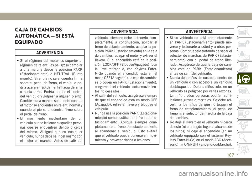 JEEP CHEROKEE 2019 Manual de Empleo y Cuidado (in Spanish) CAJA DE CAMBIOS
AUTOMÁTICA — SI ESTÁ
EQUIPADO
ADVERTENCIA
• Si el régimen del motor es superior al
régimen de ralentí, es peligroso cambiar
a una marcha desde la posición PARK
(Estacionamien JEEP CHEROKEE 2019 Manual de Empleo y Cuidado (in Spanish) CAJA DE CAMBIOS
AUTOMÁTICA — SI ESTÁ
EQUIPADO
ADVERTENCIA
• Si el régimen del motor es superior al
régimen de ralentí, es peligroso cambiar
a una marcha desde la posición PARK
(Estacionamien