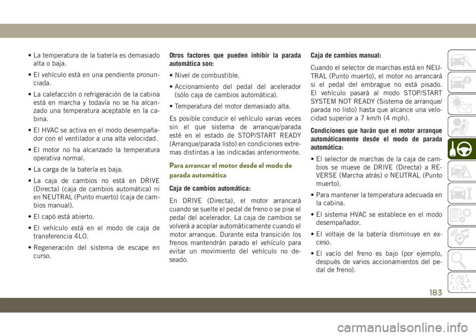 JEEP CHEROKEE 2019 Manual de Empleo y Cuidado (in Spanish) • La temperatura de la batería es demasiado
alta o baja.
• El vehículo está en una pendiente pronun-
ciada.
• La calefacción o refrigeración de la cabina
está en marcha y todavía no se ha JEEP CHEROKEE 2019 Manual de Empleo y Cuidado (in Spanish) • La temperatura de la batería es demasiado
alta o baja.
• El vehículo está en una pendiente pronun-
ciada.
• La calefacción o refrigeración de la cabina
está en marcha y todavía no se ha