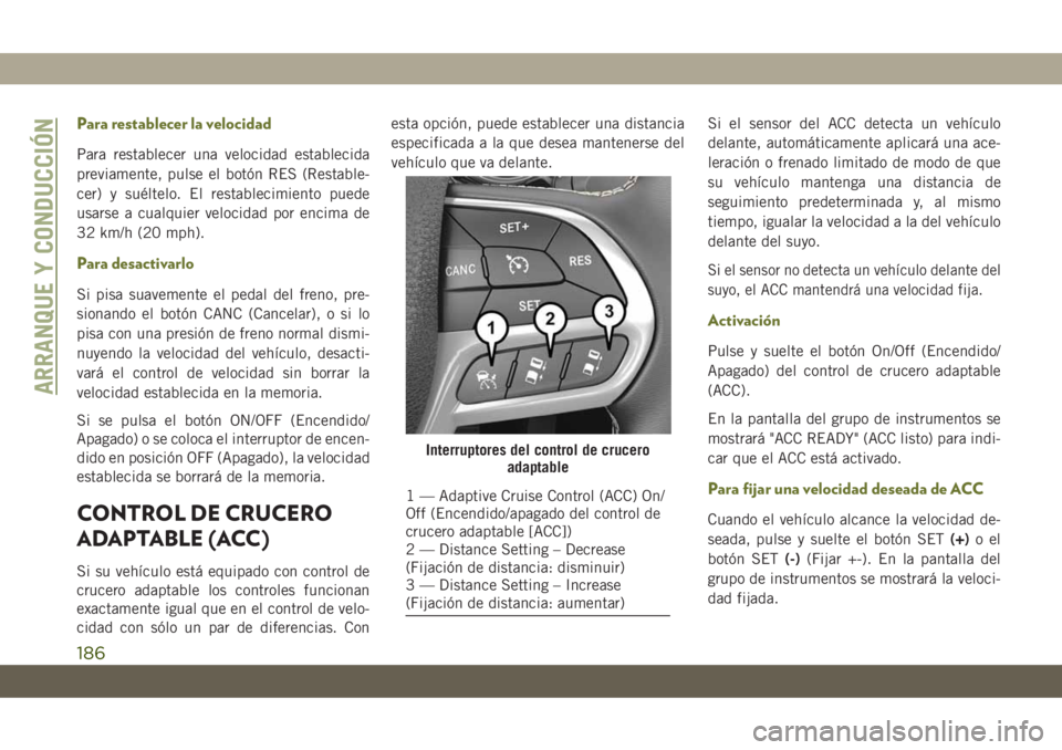 JEEP CHEROKEE 2019 Manual de Empleo y Cuidado (in Spanish) Para restablecer la velocidad
Para restablecer una velocidad establecida
previamente, pulse el botón RES (Restable-
cer) y suéltelo. El restablecimiento puede
usarse a cualquier velocidad por encima JEEP CHEROKEE 2019 Manual de Empleo y Cuidado (in Spanish) Para restablecer la velocidad
Para restablecer una velocidad establecida
previamente, pulse el botón RES (Restable-
cer) y suéltelo. El restablecimiento puede
usarse a cualquier velocidad por encima