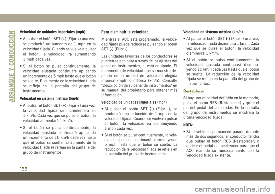 JEEP CHEROKEE 2019 Manual de Empleo y Cuidado (in Spanish) Velocidad de unidades imperiales (mph)
• Al pulsar el botón SET(+)(Fijar +) una vez,
se producirá un aumento de 1 mph en la
velocidad fijada. Cuando se vuelva a pulsar
el botón, la velocidad irá JEEP CHEROKEE 2019 Manual de Empleo y Cuidado (in Spanish) Velocidad de unidades imperiales (mph)
• Al pulsar el botón SET(+)(Fijar +) una vez,
se producirá un aumento de 1 mph en la
velocidad fijada. Cuando se vuelva a pulsar
el botón, la velocidad irá