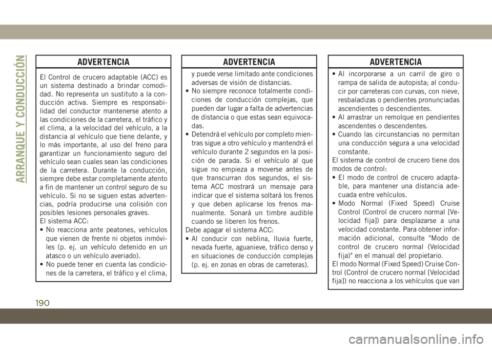 JEEP CHEROKEE 2019 Manual de Empleo y Cuidado (in Spanish) ADVERTENCIA
El Control de crucero adaptable (ACC) es
un sistema destinado a brindar comodi-
dad. No representa un sustituto a la con-
ducción activa. Siempre es responsabi-
lidad del conductor manten JEEP CHEROKEE 2019 Manual de Empleo y Cuidado (in Spanish) ADVERTENCIA
El Control de crucero adaptable (ACC) es
un sistema destinado a brindar comodi-
dad. No representa un sustituto a la con-
ducción activa. Siempre es responsabi-
lidad del conductor manten