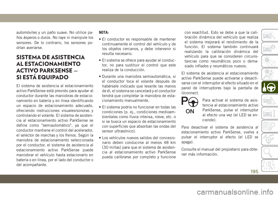 JEEP CHEROKEE 2019 Manual de Empleo y Cuidado (in Spanish) automóviles y un paño suave. No utilice pa-
ños ásperos o duros. No raye ni manipule los
sensores. De lo contrario, los sensores po-
drían averiarse.
SISTEMA DE ASISTENCIA
AL ESTACIONAMIENTO
ACTI JEEP CHEROKEE 2019 Manual de Empleo y Cuidado (in Spanish) automóviles y un paño suave. No utilice pa-
ños ásperos o duros. No raye ni manipule los
sensores. De lo contrario, los sensores po-
drían averiarse.
SISTEMA DE ASISTENCIA
AL ESTACIONAMIENTO
ACTI