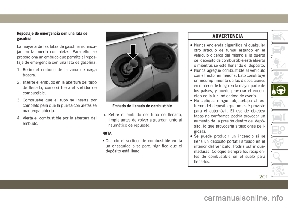 JEEP CHEROKEE 2019 Manual de Empleo y Cuidado (in Spanish) Repostaje de emergencia con una lata de
gasolina
La mayoría de las latas de gasolina no enca-
jan en la puerta con aletas. Para ello, se
proporciona un embudo que permite el repos-
taje de emergencia JEEP CHEROKEE 2019 Manual de Empleo y Cuidado (in Spanish) Repostaje de emergencia con una lata de
gasolina
La mayoría de las latas de gasolina no enca-
jan en la puerta con aletas. Para ello, se
proporciona un embudo que permite el repos-
taje de emergencia