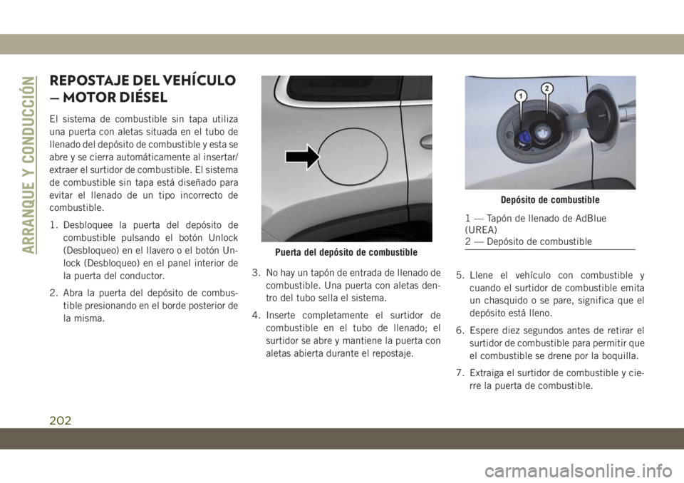 JEEP CHEROKEE 2019 Manual de Empleo y Cuidado (in Spanish) REPOSTAJE DEL VEHÍCULO
— MOTOR DIÉSEL
El sistema de combustible sin tapa utiliza
una puerta con aletas situada en el tubo de
llenado del depósito de combustible y esta se
abre y se cierra automá JEEP CHEROKEE 2019 Manual de Empleo y Cuidado (in Spanish) REPOSTAJE DEL VEHÍCULO
— MOTOR DIÉSEL
El sistema de combustible sin tapa utiliza
una puerta con aletas situada en el tubo de
llenado del depósito de combustible y esta se
abre y se cierra automá