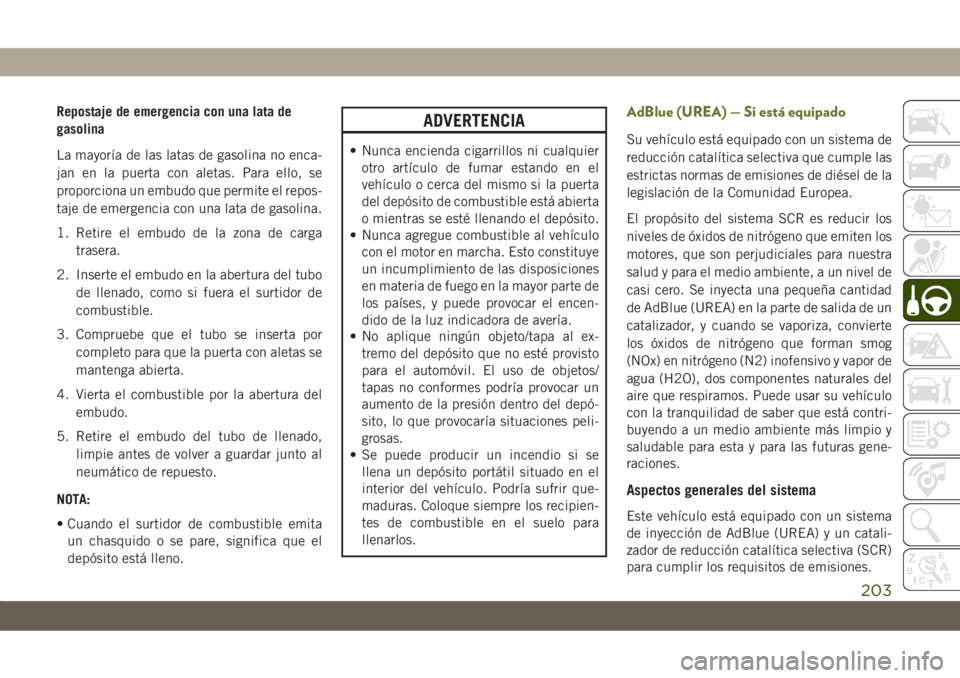 JEEP CHEROKEE 2019 Manual de Empleo y Cuidado (in Spanish) Repostaje de emergencia con una lata de
gasolina
La mayoría de las latas de gasolina no enca-
jan en la puerta con aletas. Para ello, se
proporciona un embudo que permite el repos-
taje de emergencia JEEP CHEROKEE 2019 Manual de Empleo y Cuidado (in Spanish) Repostaje de emergencia con una lata de
gasolina
La mayoría de las latas de gasolina no enca-
jan en la puerta con aletas. Para ello, se
proporciona un embudo que permite el repos-
taje de emergencia