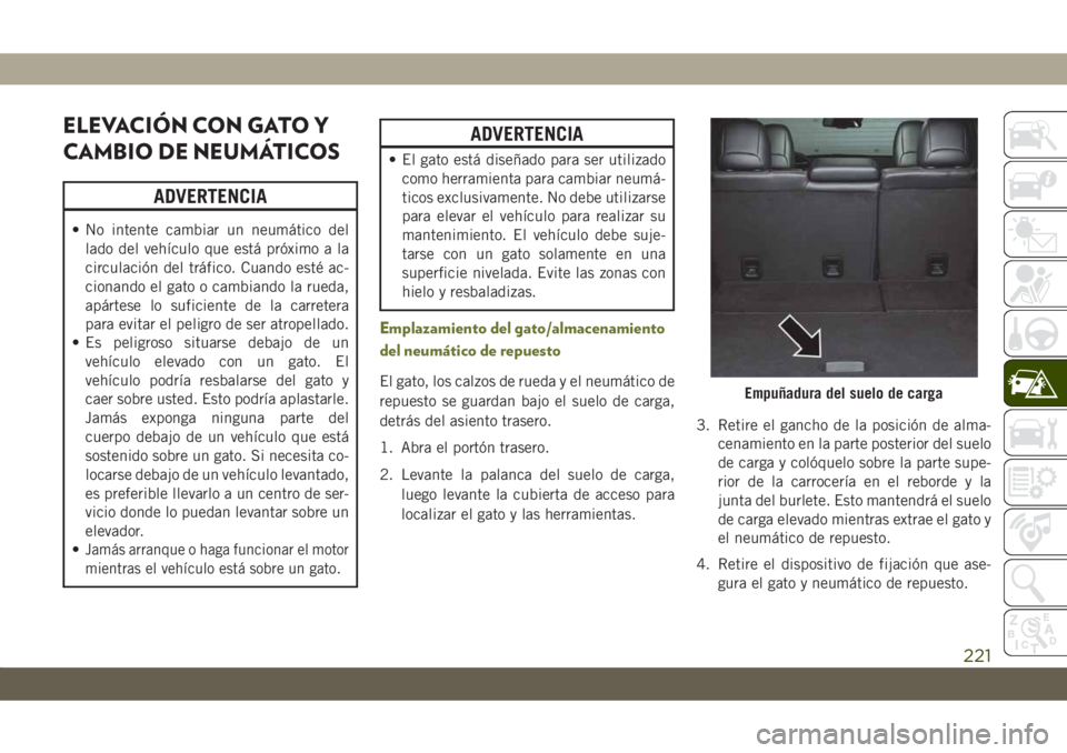 JEEP CHEROKEE 2019 Manual de Empleo y Cuidado (in Spanish) ELEVACIÓN CON GATO Y
CAMBIO DE NEUMÁTICOS
ADVERTENCIA
• No intente cambiar un neumático del
lado del vehículo que está próximo a la
circulación del tráfico. Cuando esté ac-
cionando el gato JEEP CHEROKEE 2019 Manual de Empleo y Cuidado (in Spanish) ELEVACIÓN CON GATO Y
CAMBIO DE NEUMÁTICOS
ADVERTENCIA
• No intente cambiar un neumático del
lado del vehículo que está próximo a la
circulación del tráfico. Cuando esté ac-
cionando el gato