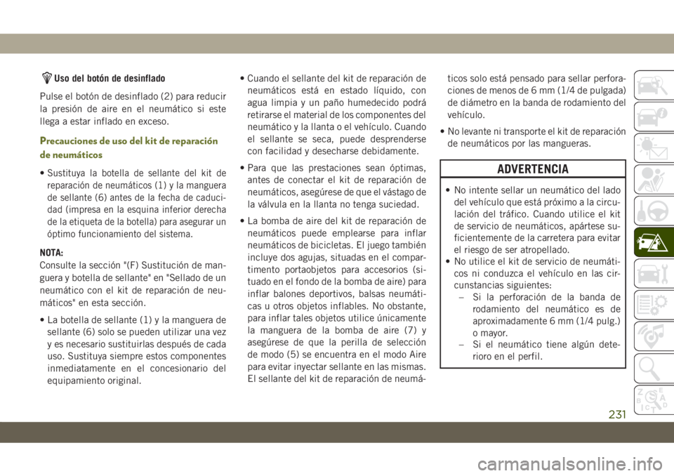 JEEP CHEROKEE 2019 Manual de Empleo y Cuidado (in Spanish) Uso del botón de desinflado
Pulse el botón de desinflado (2) para reducir
la presión de aire en el neumático si este
llega a estar inflado en exceso.
Precauciones de uso del kit de reparación
de JEEP CHEROKEE 2019 Manual de Empleo y Cuidado (in Spanish) Uso del botón de desinflado
Pulse el botón de desinflado (2) para reducir
la presión de aire en el neumático si este
llega a estar inflado en exceso.
Precauciones de uso del kit de reparación
de