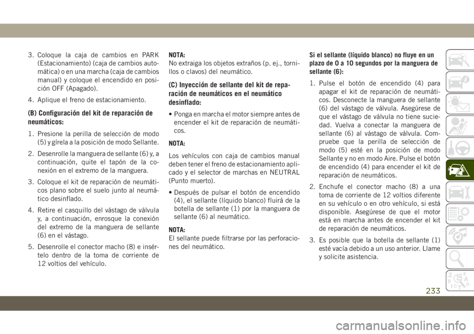JEEP CHEROKEE 2019 Manual de Empleo y Cuidado (in Spanish) 3. Coloque la caja de cambios en PARK
(Estacionamiento) (caja de cambios auto-
mática) o en una marcha (caja de cambios
manual) y coloque el encendido en posi-
ción OFF (Apagado).
4. Aplique el fren JEEP CHEROKEE 2019 Manual de Empleo y Cuidado (in Spanish) 3. Coloque la caja de cambios en PARK
(Estacionamiento) (caja de cambios auto-
mática) o en una marcha (caja de cambios
manual) y coloque el encendido en posi-
ción OFF (Apagado).
4. Aplique el fren