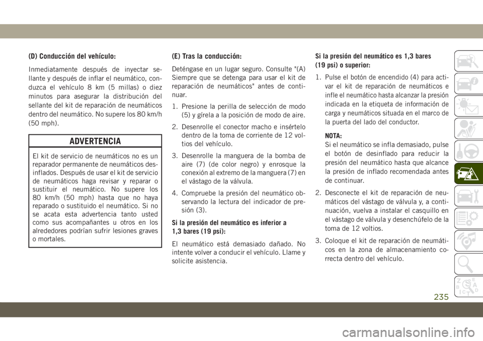 JEEP CHEROKEE 2019 Manual de Empleo y Cuidado (in Spanish) (D) Conducción del vehículo:
Inmediatamente después de inyectar se-
llante y después de inflar el neumático, con-
duzca el vehículo 8 km (5 millas) o diez
minutos para asegurar la distribución JEEP CHEROKEE 2019 Manual de Empleo y Cuidado (in Spanish) (D) Conducción del vehículo:
Inmediatamente después de inyectar se-
llante y después de inflar el neumático, con-
duzca el vehículo 8 km (5 millas) o diez
minutos para asegurar la distribución